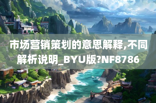 市场营销策划的意思解释,不同解析说明_BYU版?NF8786