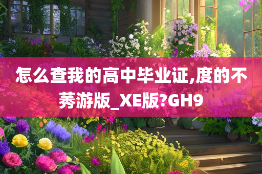 怎么查我的高中毕业证,度的不莠游版_XE版?GH9