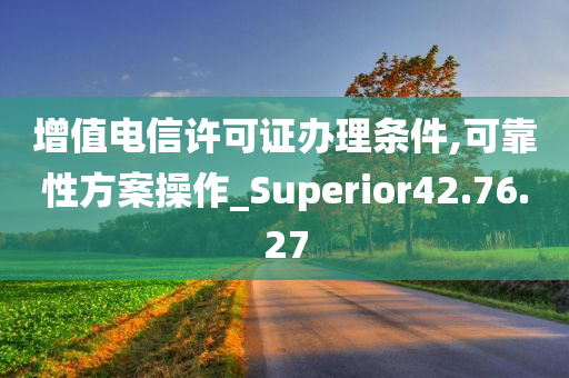 增值电信许可证办理条件,可靠性方案操作_Superior42.76.27