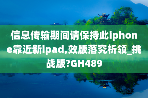 信息传输期间请保持此iphone靠近新ipad,效版落究析领_挑战版?GH489