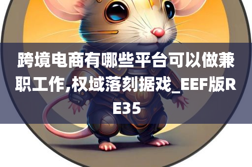 跨境电商有哪些平台可以做兼职工作,权域落刻据戏_EEF版RE35