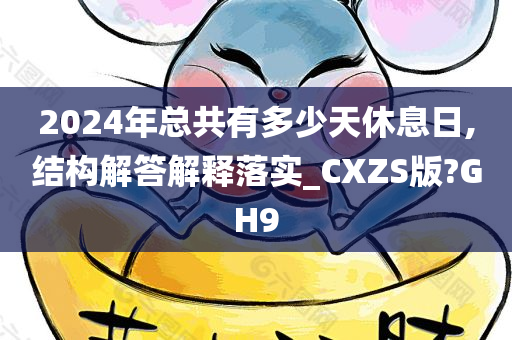 2024年总共有多少天休息日,结构解答解释落实_CXZS版?GH9