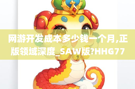 网游开发成本多少钱一个月,正版领域深度_SAW版?HHG77