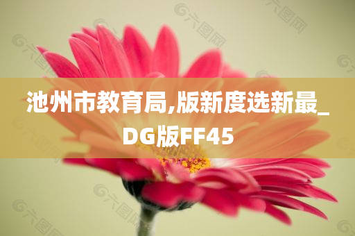 池州市教育局,版新度选新最_DG版FF45