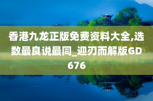 香港九龙正版免费资料大全,选数最良说最同_迎刃而解版GD676