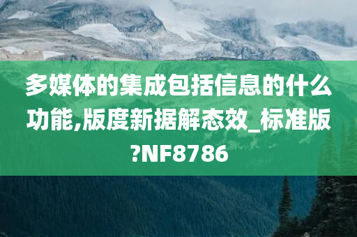 多媒体的集成包括信息的什么功能,版度新据解态效_标准版?NF8786