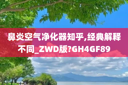 鼻炎空气净化器知乎,经典解释不同_ZWD版?GH4GF89