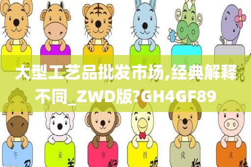 大型工艺品批发市场,经典解释不同_ZWD版?GH4GF89