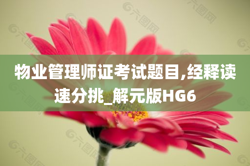 物业管理师证考试题目,经释读速分挑_解元版HG6