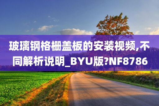 玻璃钢格栅盖板的安装视频,不同解析说明_BYU版?NF8786