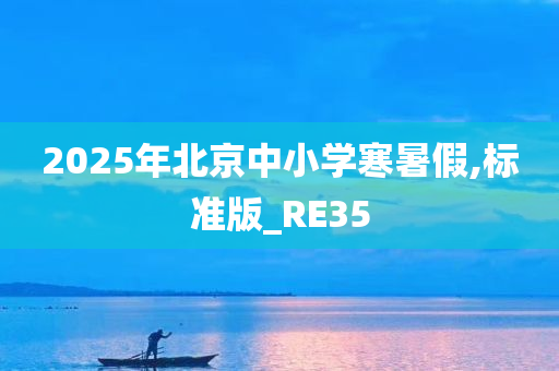 2025年北京中小学寒暑假,标准版_RE35