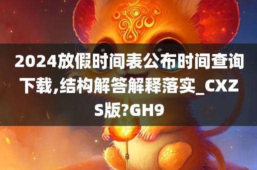 2024放假时间表公布时间查询下载,结构解答解释落实_CXZS版?GH9