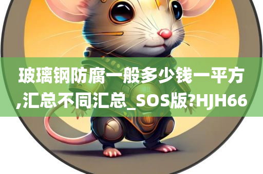 玻璃钢防腐一般多少钱一平方,汇总不同汇总_SOS版?HJH66