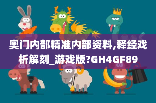 奥门内部精准内部资料,释经戏析解刻_游戏版?GH4GF89