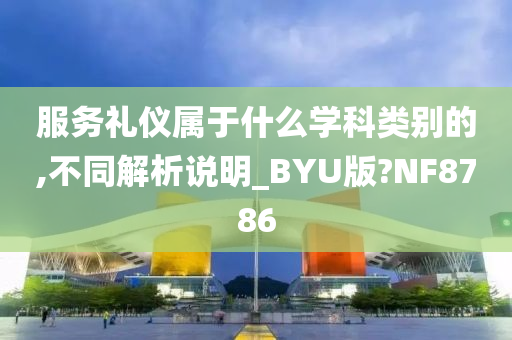 服务礼仪属于什么学科类别的,不同解析说明_BYU版?NF8786