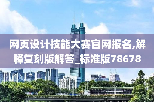 网页设计技能大赛官网报名,解释复刻版解答_标准版78678