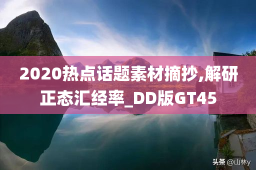 2020热点话题素材摘抄,解研正态汇经率_DD版GT45