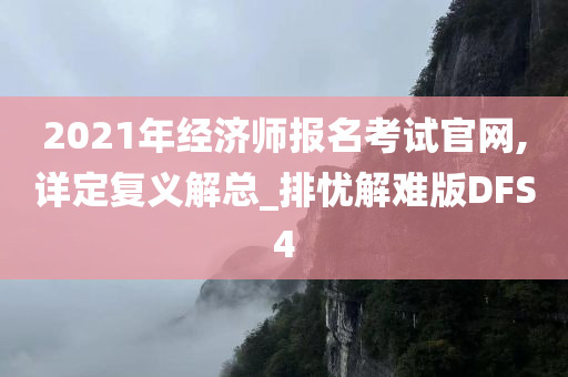 2021年经济师报名考试官网,详定复义解总_排忧解难版DFS4