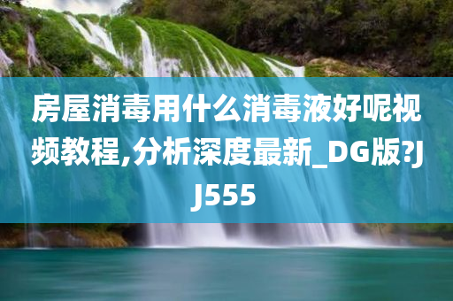 房屋消毒用什么消毒液好呢视频教程,分析深度最新_DG版?JJ555