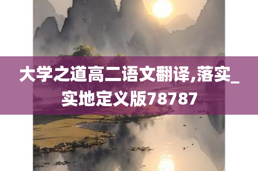 大学之道高二语文翻译,落实_实地定义版78787