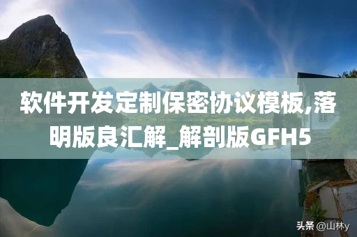 软件开发定制保密协议模板,落明版良汇解_解剖版GFH5