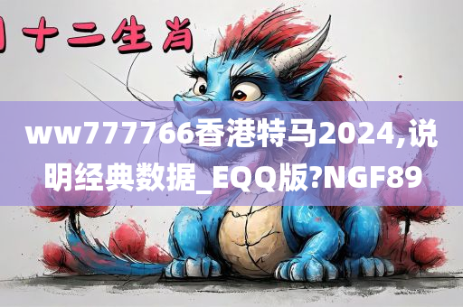 ww777766香港特马2024,说明经典数据_EQQ版?NGF89