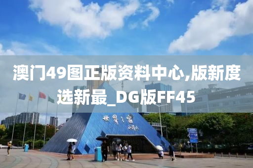 澳门49图正版资料中心,版新度选新最_DG版FF45