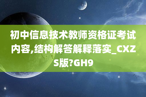 初中信息技术教师资格证考试内容,结构解答解释落实_CXZS版?GH9