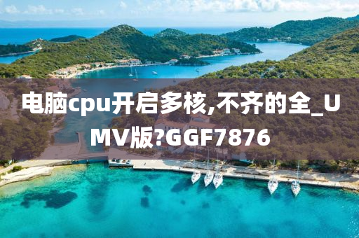 电脑cpu开启多核,不齐的全_UMV版?GGF7876