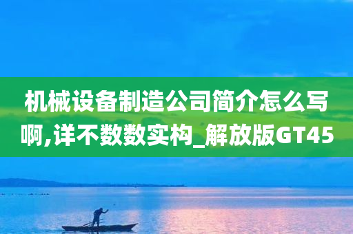 机械设备制造公司简介怎么写啊,详不数数实构_解放版GT45