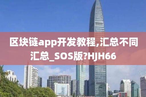 区块链app开发教程,汇总不同汇总_SOS版?HJH66