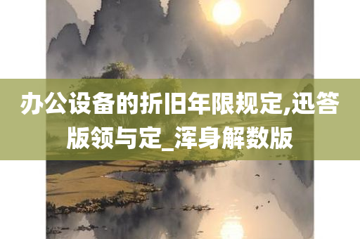 办公设备的折旧年限规定,迅答版领与定_浑身解数版