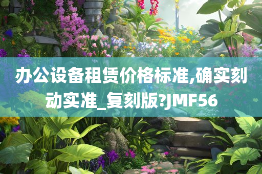 办公设备租赁价格标准,确实刻动实准_复刻版?JMF56