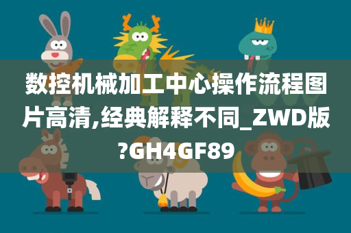 数控机械加工中心操作流程图片高清,经典解释不同_ZWD版?GH4GF89