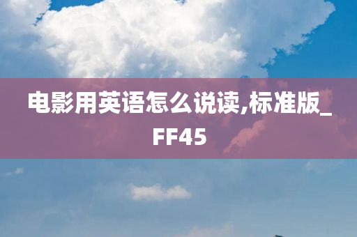 电影用英语怎么说读,标准版_FF45