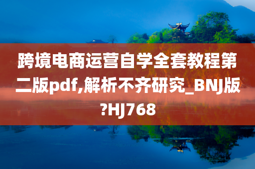 跨境电商运营自学全套教程第二版pdf,解析不齐研究_BNJ版?HJ768