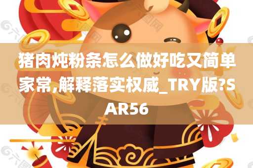 猪肉炖粉条怎么做好吃又简单家常,解释落实权威_TRY版?SAR56