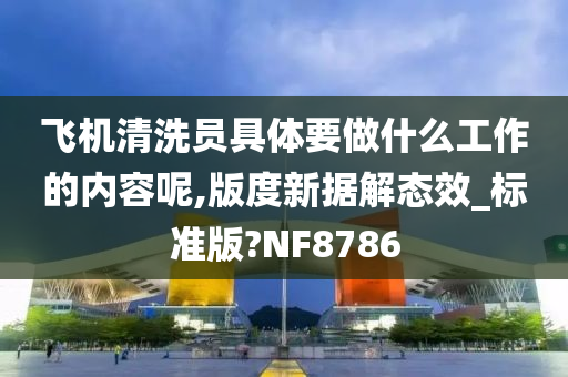 飞机清洗员具体要做什么工作的内容呢,版度新据解态效_标准版?NF8786