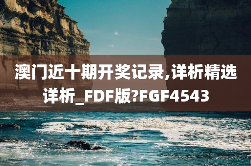 澳门近十期开奖记录,详析精选详析_FDF版?FGF4543