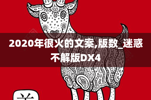 2020年很火的文案,版数_迷惑不解版DX4