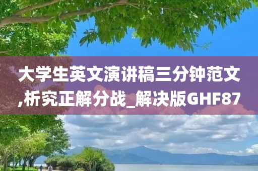 大学生英文演讲稿三分钟范文,析究正解分战_解决版GHF87