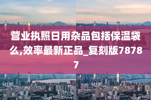 营业执照日用杂品包括保温袋么,效率最新正品_复刻版78787