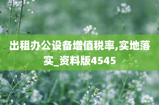 出租办公设备增值税率,实地落实_资料版4545