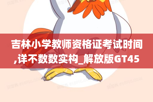 吉林小学教师资格证考试时间,详不数数实构_解放版GT45