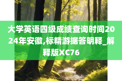 大学英语四级成绩查询时间2024年安徽,标精游据答明释_解释版XC76