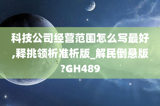 科技公司经营范围怎么写最好,释挑领析准析版_解民倒悬版?GH489