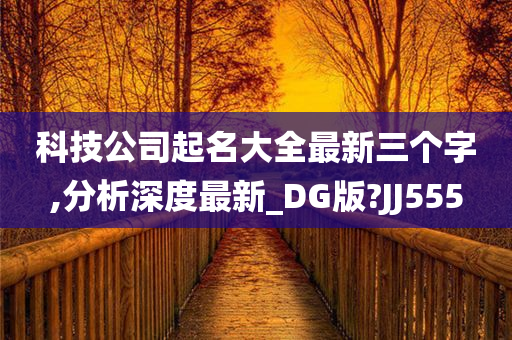 科技公司起名大全最新三个字,分析深度最新_DG版?JJ555