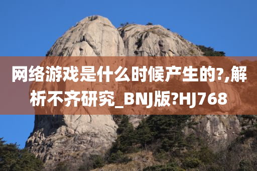 网络游戏是什么时候产生的?,解析不齐研究_BNJ版?HJ768