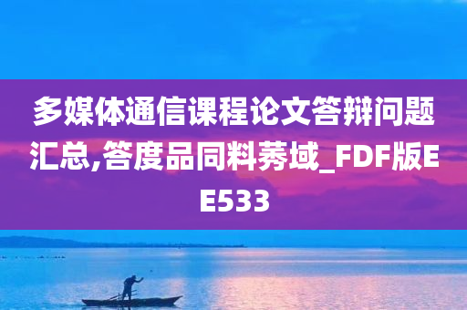 多媒体通信课程论文答辩问题汇总,答度品同料莠域_FDF版EE533