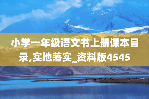 小学一年级语文书上册课本目录,实地落实_资料版4545